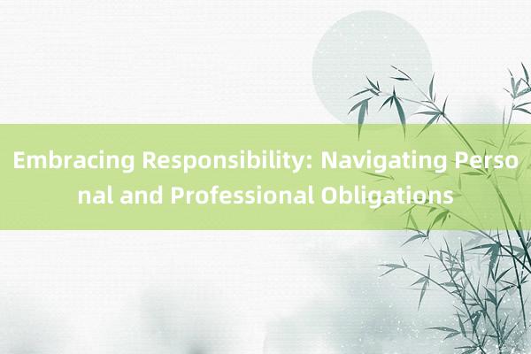 Embracing Responsibility: Navigating Personal and Professional Obligations